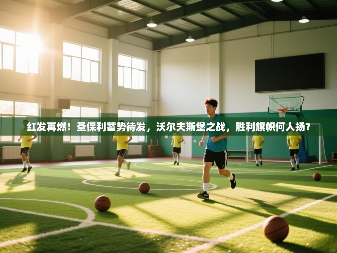 红发再燃！圣保利蓄势待发，沃尔夫斯堡之战，胜利旗帜何人扬？