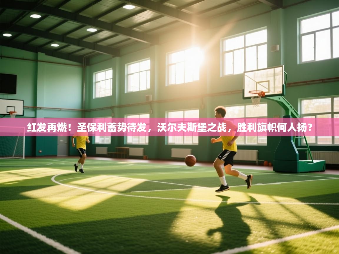 红发再燃！圣保利蓄势待发，沃尔夫斯堡之战，胜利旗帜何人扬？  第2张