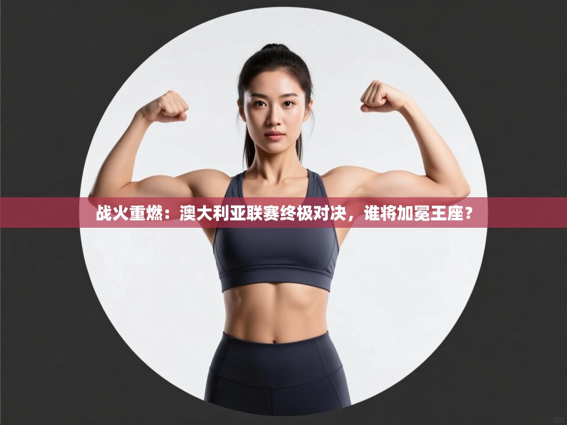 战火重燃：澳大利亚联赛终极对决，谁将加冕王座？  第1张