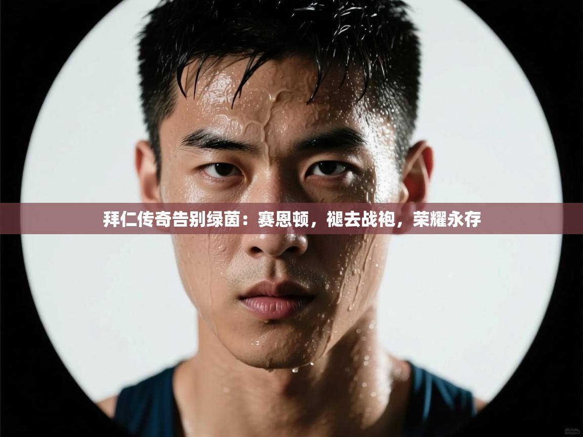 拜仁传奇告别绿茵：赛恩顿，褪去战袍，荣耀永存  第2张