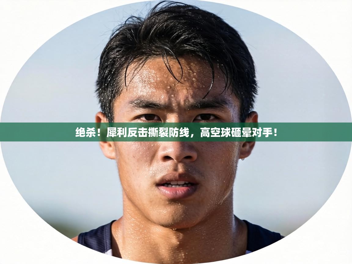 绝杀！犀利反击撕裂防线，高空球砸晕对手！  第2张
