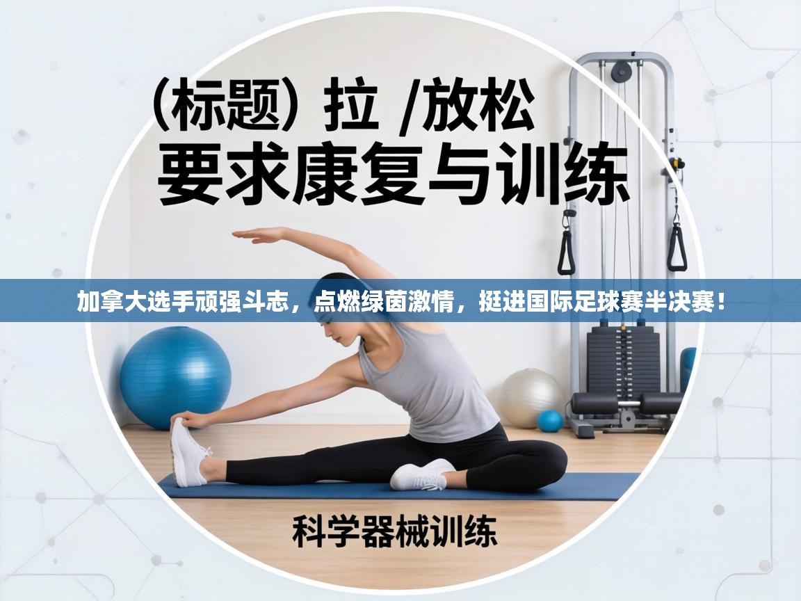 加拿大选手顽强斗志,点燃绿茵激情,挺进国际足球赛半决赛! 第1张