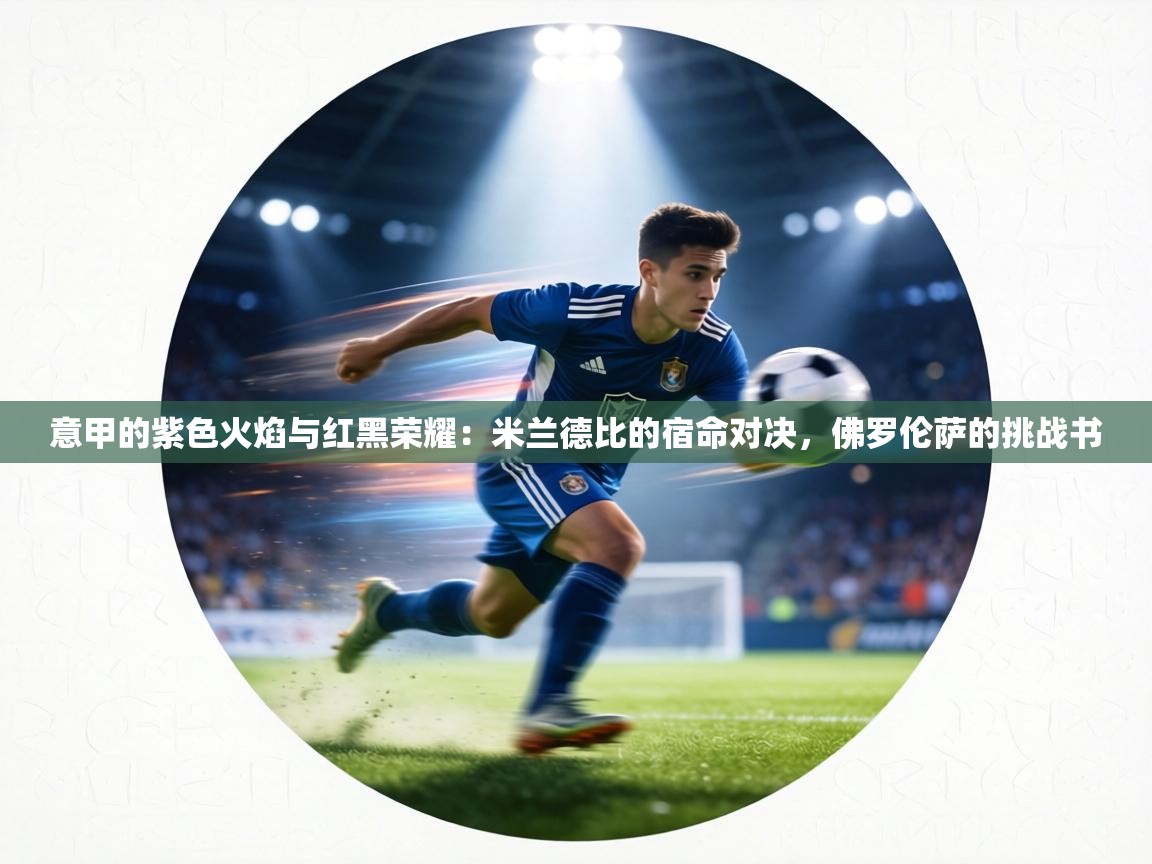 意甲的紫色火焰与红黑荣耀:米兰德比的宿命对决,佛罗伦萨的挑战书 第1张